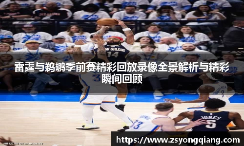 雷霆与鹈鹕季前赛精彩回放录像全景解析与精彩瞬间回顾